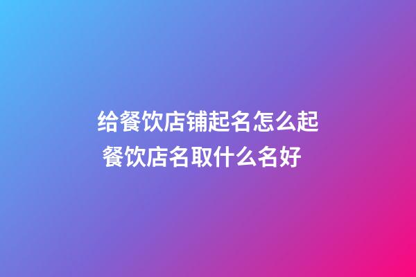 给餐饮店铺起名怎么起 餐饮店名取什么名好-第1张-店铺起名-玄机派
